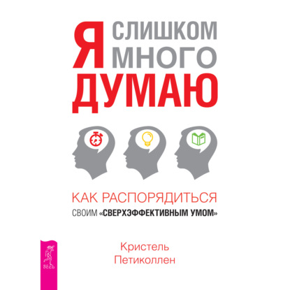 Я слишком много думаю. Как распорядиться своим сверхэффективным умом — Кристель Петиколлен