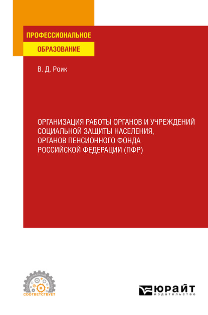 Организация работы органов и учреждений социальной защиты населения, органов пенсионного фонда Российской Федерации (пфр). Учебное пособие для СПО - Валентин Дементьевич Роик