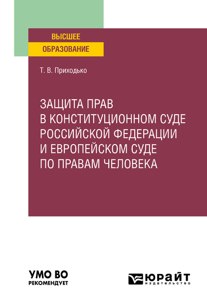 Защита прав в Конституционном Суде Российской Федерации и Европейском Суде по правам человека. Учебное пособие для вузов - Татьяна Викторовна Приходько