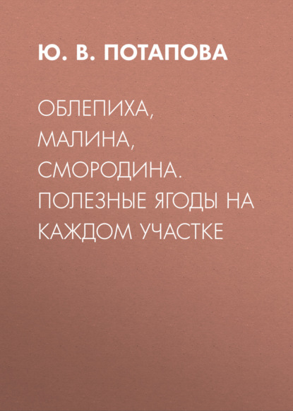 Облепиха, малина, смородина. Полезные ягоды на каждом участке — Ю. В. Потапова