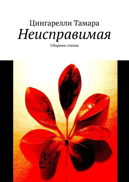 Неисправимая. Сборник стихов - Цингарелли Тамара