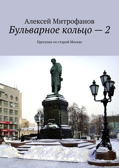 Бульварное кольцо – 2. Прогулки по старой Москве — Алексей Митрофанов