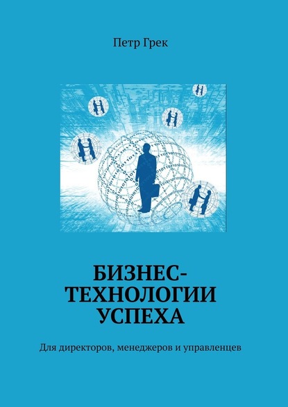 Бизнес-технологии успеха. Для директоров, менеджеров и управленцев - Петр Владимирович Грек