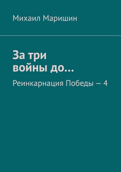 За три войны до… Реинкарнация Победы – 4 - Михаил Маришин