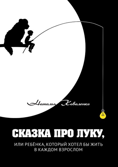 Сказка про Луку, или ребёнка, который хотел бы жить в каждом взрослом - Наталья Коваленко