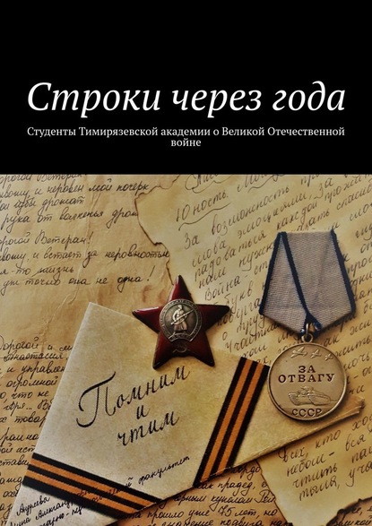 Строки через года. Студенты Тимирязевской академии о Великой Отечественной войне — Александр Борисович Оришев