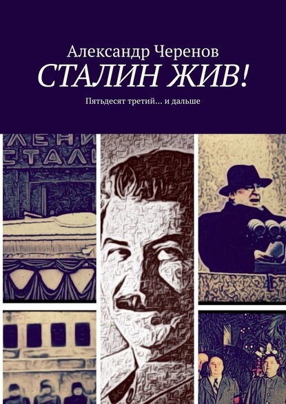 СТАЛИН ЖИВ! Пятьдесят третий… и дальше — Александр Черенов