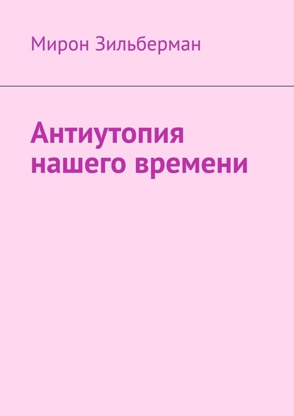 Антиутопия нашего времени - Мирон Зильберман