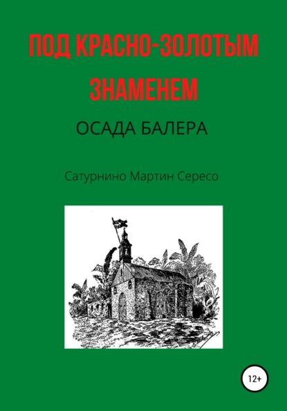 Под красно-золотым знаменем. Осада Балера - Сатурнино Мартин Сересо