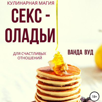 Ванда Вуд. Кулинарная магия. Секс-оладьи для счастливых отношений - Ванда Вуд