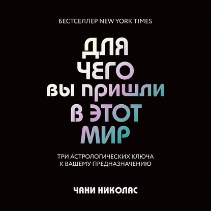 Для чего вы пришли в этот мир. Три астрологических ключа к вашему предназначению - Чани Николас