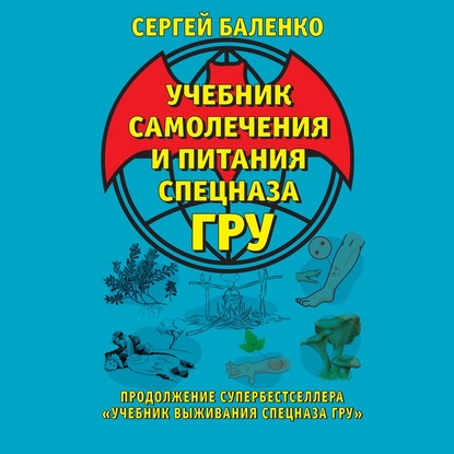 Учебник самолечения и питания Спецназа ГРУ. Продолжение супербестселлера «Учебник выживания Спецназа ГРУ» — Сергей Баленко