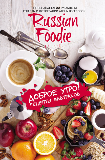 Доброе утро! Рецепты завтраков Russian Foodie - Анастасия Зурабова