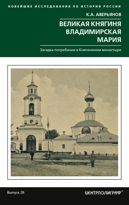 Великая княгиня Владимирская Мария. Загадка погребения в Княгинином монастыре - К. А. Аверьянов