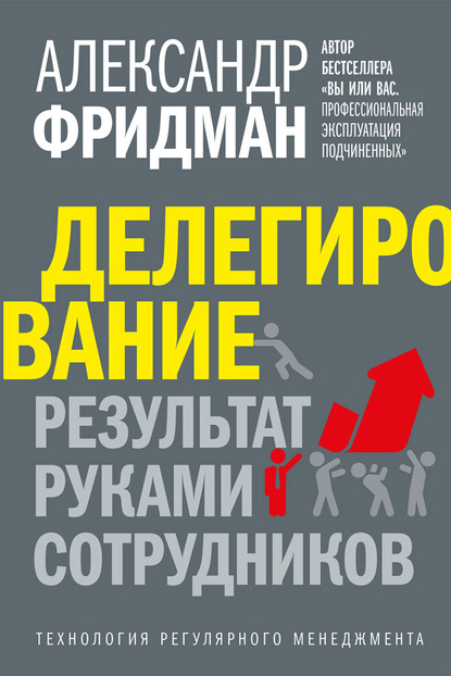 Делегирование: результат руками сотрудников. Технология регулярного менеджмента — Александр Фридман