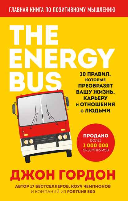 The Energy Bus. 10 правил, которые преобразят вашу жизнь, карьеру и отношения с людьми - Джон Гордон