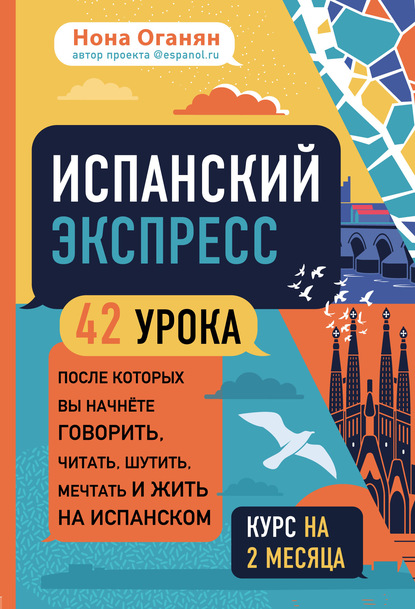 Испанский экспресс. 42 урока, после которых вы начнёте говорить, читать, шутить, мечтать и жить на испанском — Нона Оганян