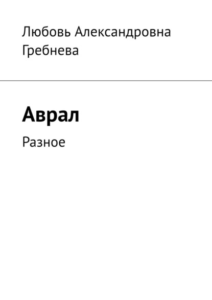 Аврал. Разное - Любовь Александровна Гребнева