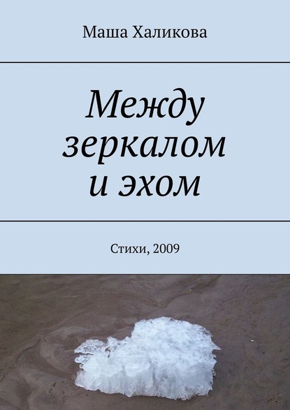 Между зеркалом и эхом. Стихи, 2009 - Маша Халикова