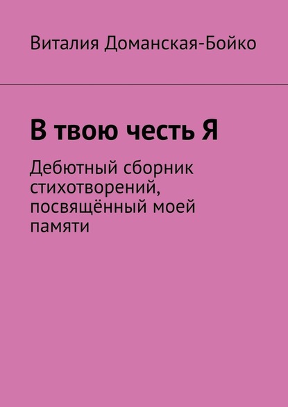 В твою честь Я. Дебютный сборник стихотворений, посвящённый моей памяти - Виталия Доманская-Бойко