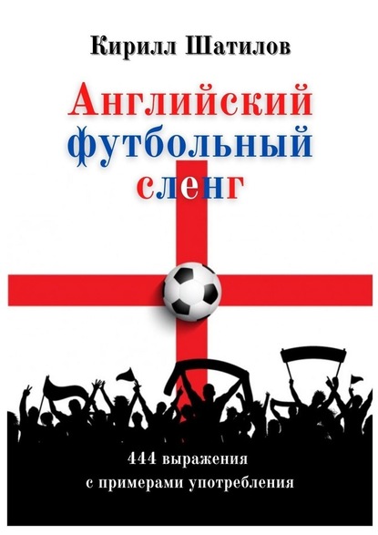 Английский футбольный сленг. 444 выражения с примерами употребления - Кирилл Алексеевич Шатилов