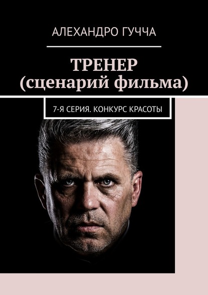 ТРЕНЕР (сценарий фильма). 7-я серия. Конкурс красоты — Алехандро Гучча