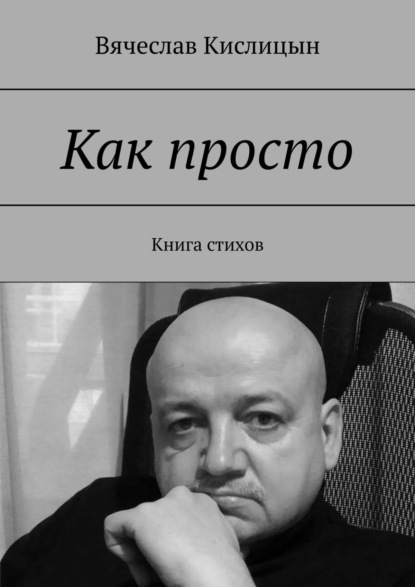 Как просто. Книга стихов - Вячеслав Кислицын