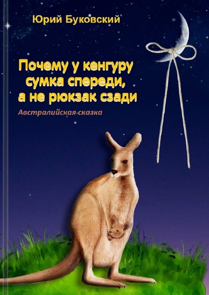 Почему у кенгуру сумка спереди, а не рюкзак сзади. Австралийская сказка — Юрий Буковский