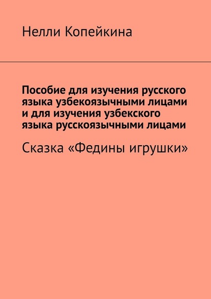 Пособие для изучения русского языка узбекоязычными лицами и для изучения узбекского языка русскоязычными лицами. Сказка «Федины игрушки» - Нелли Копейкина