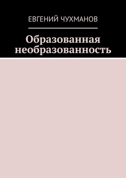 Образованная необразованность - Евгений Петрович Чухманов