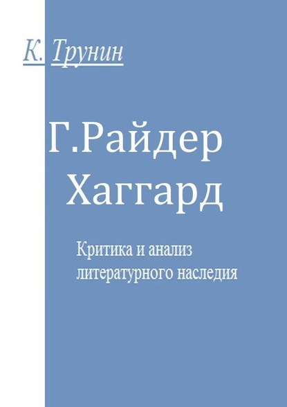 Г. Райдер Хаггард. Критика и анализ литературного наследия — Константин Трунин