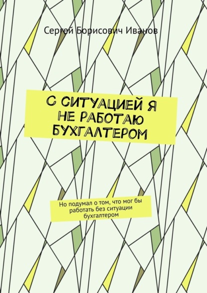 С ситуацией я не работаю бухгалтером. Но подумал о том, что мог бы работать без ситуации бухгалтером — Сергей Борисович Иванов