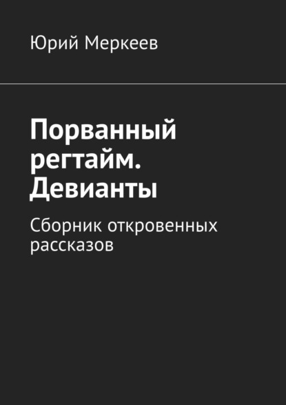 Порванный регтайм. Девианты. Сборник откровенных рассказов — Юрий Меркеев