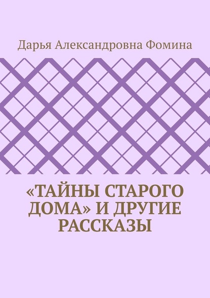 «Тайны старого дома» и другие рассказы - Дарья Александровна Фомина