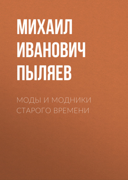 Моды и модники старого времени - Михаил Иванович Пыляев