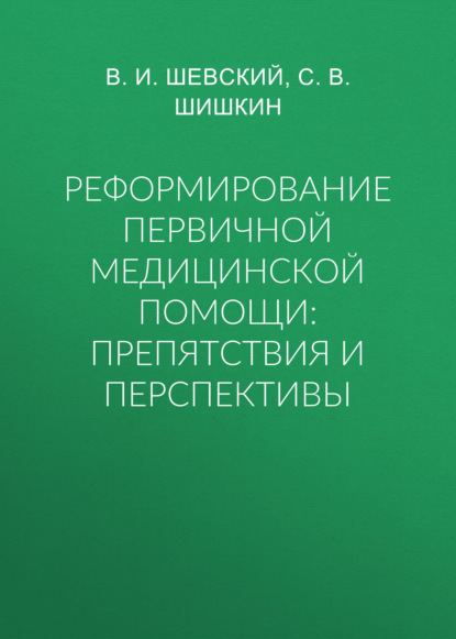 Реформирование первичной медицинской помощи: препятствия и перспективы - С. В. Шишкин