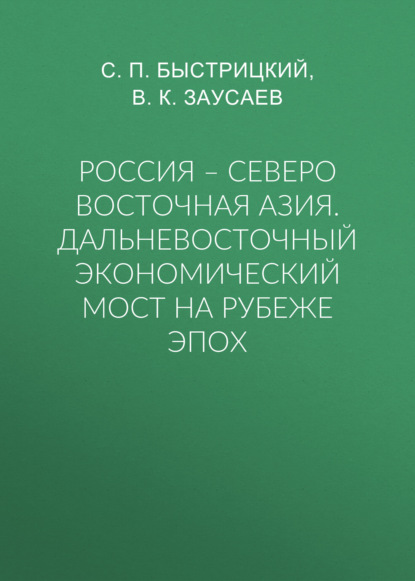 Россия – Северо Восточная Азия. Дальневосточный экономический мост на рубеже эпох - С. П. Быстрицкий