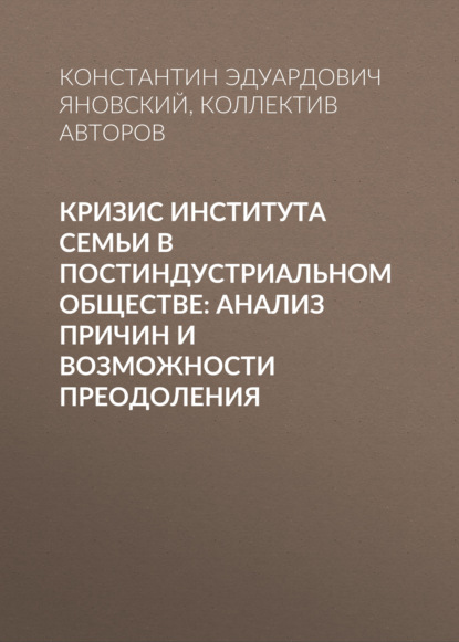 Кризис института семьи в постиндустриальном обществе: анализ причин и возможности преодоления — Коллектив авторов