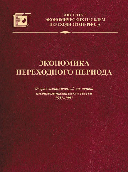 Экономика переходного периода. Очерки экономической политики посткоммунистической России. 1991–1997 — Коллектив авторов