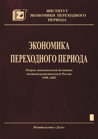 Экономика переходного периода. Очерки экономической политики посткоммунистической России. 1998–2002 - Коллектив авторов