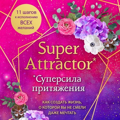 Super Attractor. Суперсила притяжения. Как создать жизнь, о которой вы не смели даже мечтать - Габриэль Бернштейн