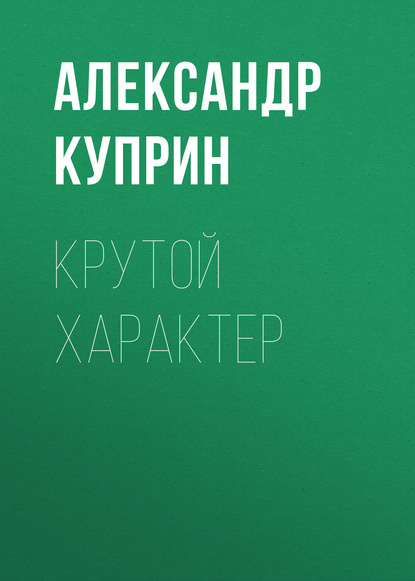 Крутой характер — Александр Куприн