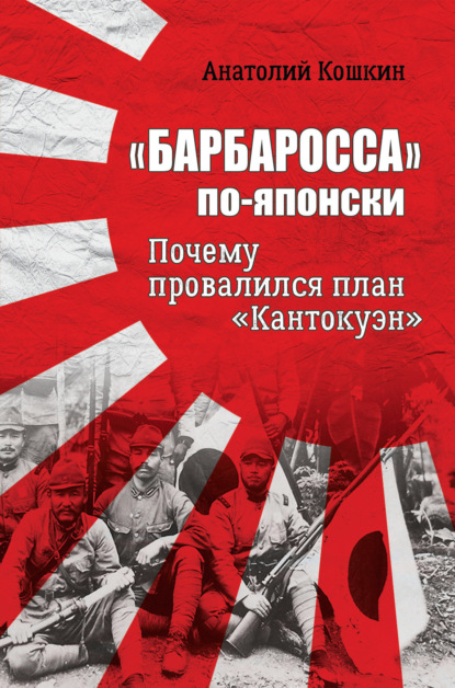 «Барбаросса» по-японски. Почему провалился план «Кантокуэн» - Анатолий Аркадьевич Кошкин