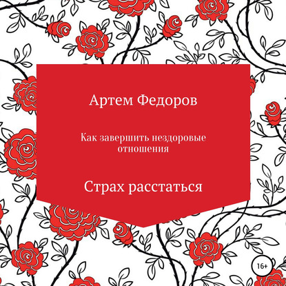 Как завершить нездоровые отношения. Страх расстаться - Артем Иванович Федоров