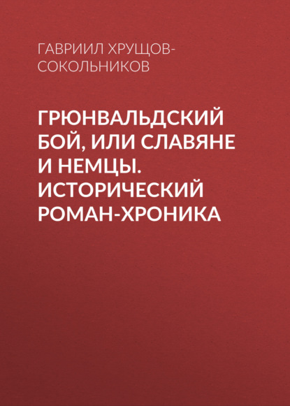 Грюнвальдский бой, или Славяне и немцы. Исторический роман-хроника — Гавриил Хрущов-Сокольников