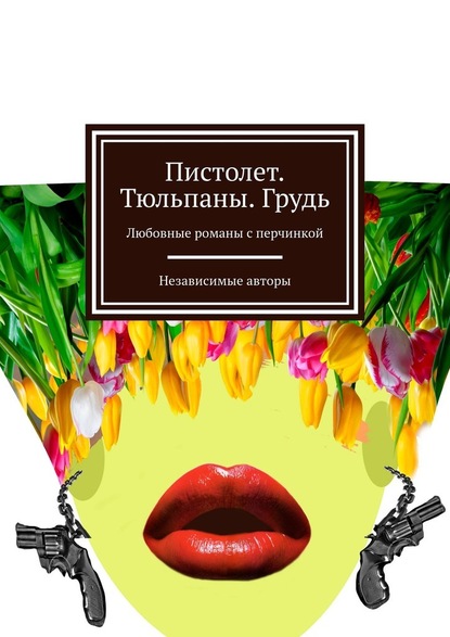 Пистолет. Тюльпаны. Грудь. Любовные романы с перчинкой — Евгения Хамуляк