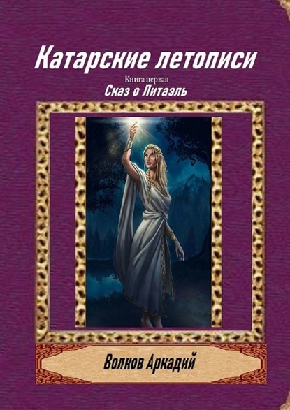 Катарские летописи. Книга первая. Сказ о Литаэль - Аркадий Борисович Волков