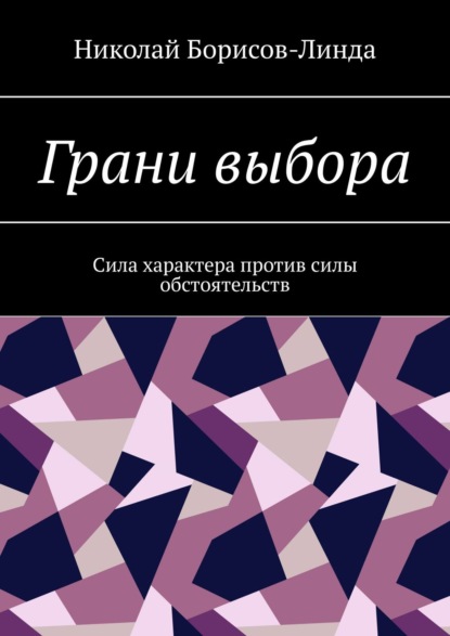 Грани выбора. Сила характера против силы обстоятельств - Николай Борисов-Линда