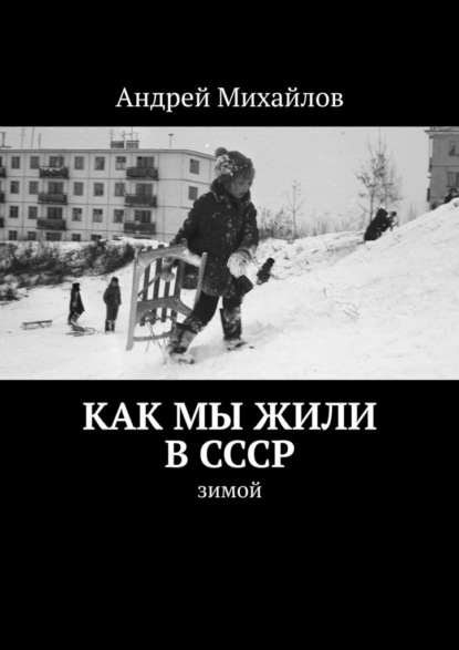 Как мы жили в СССР. Зимой — Андрей Михайлов