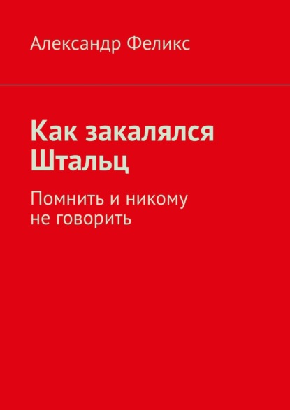 Как закалялся Штальц. Помнить и никому не говорить — Александр Феликс